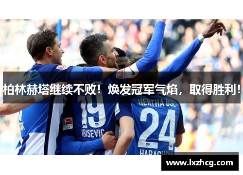 柏林赫塔继续不败！焕发冠军气焰，取得胜利！