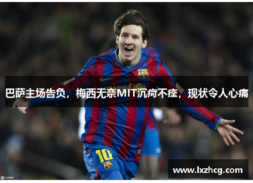 巴萨主场告负，梅西无奈MIT沉疴不痊，现状令人心痛