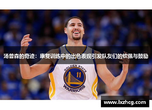 汤普森的奇迹：康复训练中的出色表现引发队友们的钦佩与鼓励