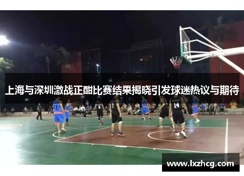 上海与深圳激战正酣比赛结果揭晓引发球迷热议与期待