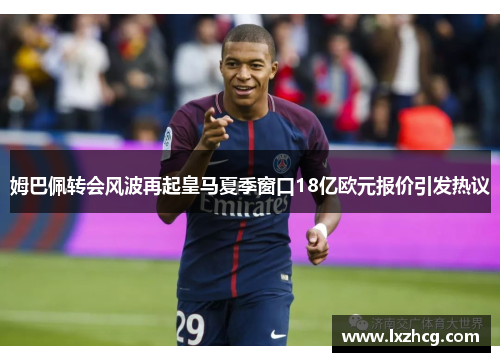 姆巴佩转会风波再起皇马夏季窗口18亿欧元报价引发热议