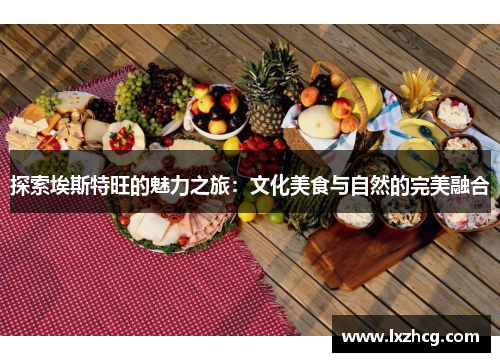 探索埃斯特旺的魅力之旅：文化美食与自然的完美融合