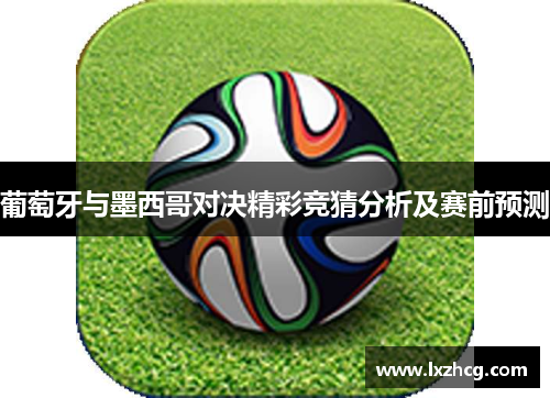 葡萄牙与墨西哥对决精彩竞猜分析及赛前预测