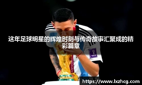 这年足球明星的辉煌时刻与传奇故事汇聚成的精彩篇章
