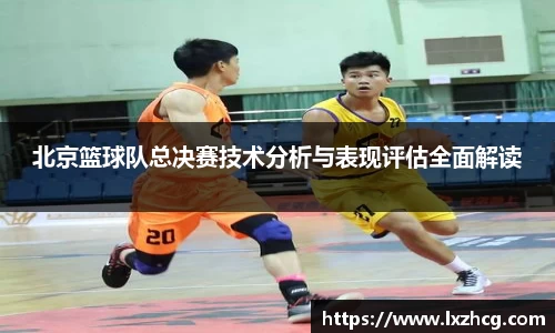 北京篮球队总决赛技术分析与表现评估全面解读