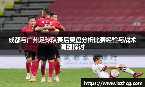 成都与广州足球队赛后复盘分析比赛经验与战术调整探讨