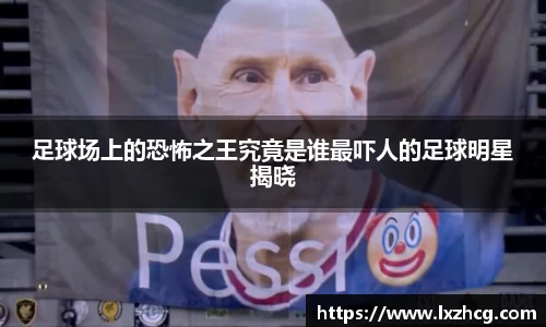 足球场上的恐怖之王究竟是谁最吓人的足球明星揭晓